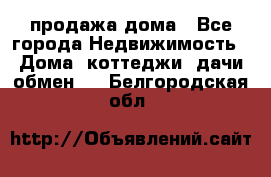 продажа дома - Все города Недвижимость » Дома, коттеджи, дачи обмен   . Белгородская обл.